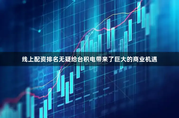 线上配资排名无疑给台积电带来了巨大的商业机遇