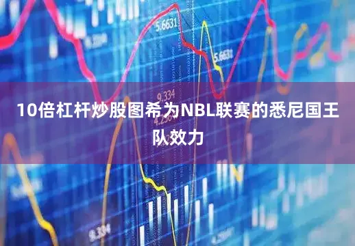 10倍杠杆炒股图希为NBL联赛的悉尼国王队效力