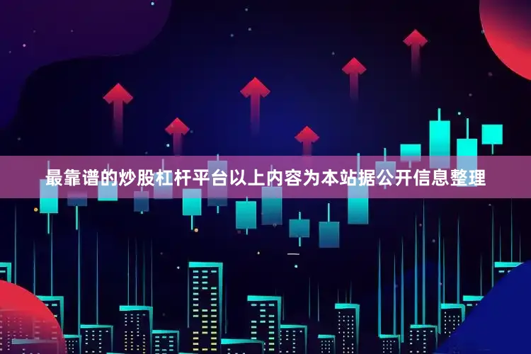 最靠谱的炒股杠杆平台以上内容为本站据公开信息整理