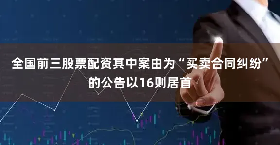 全国前三股票配资其中案由为“买卖合同纠纷”的公告以16则居首