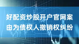 好配资炒股开户官网案由为债权人撤销权纠纷