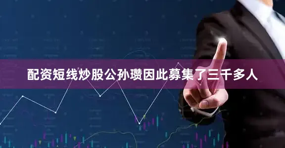 配资短线炒股公孙瓒因此募集了三千多人