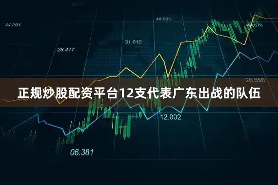 正规炒股配资平台12支代表广东出战的队伍