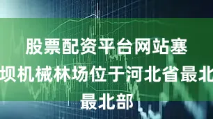 股票配资平台网站　　塞罕坝机械林场位于河北省最北部