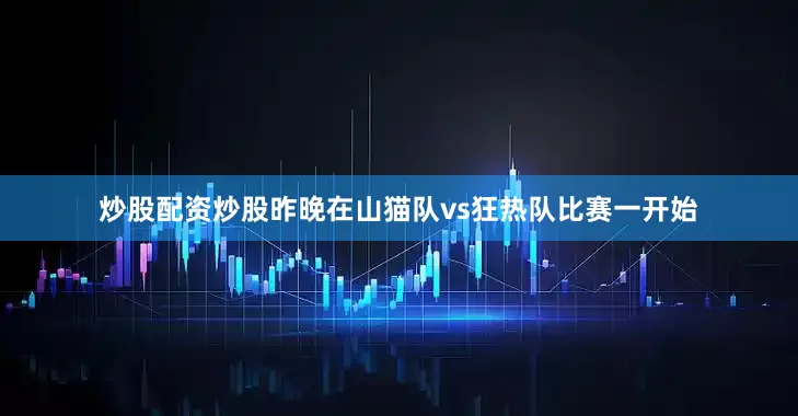 炒股配资炒股昨晚在山猫队vs狂热队比赛一开始