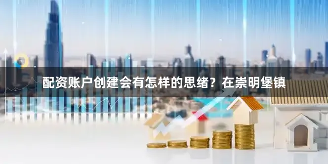 配资账户创建会有怎样的思绪？在崇明堡镇