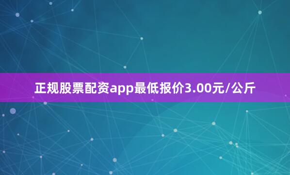 正规股票配资app最低报价3.00元/公斤