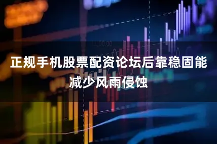 正规手机股票配资论坛后靠稳固能减少风雨侵蚀