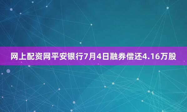 网上配资网平安银行7月4日融券偿还4.16万股