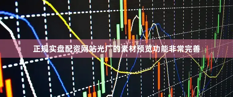 正规实盘配资网站光厂的素材预览功能非常完善