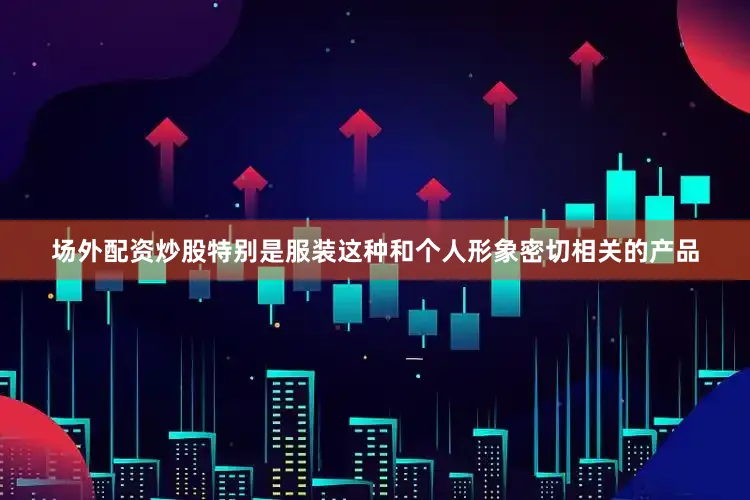 场外配资炒股特别是服装这种和个人形象密切相关的产品