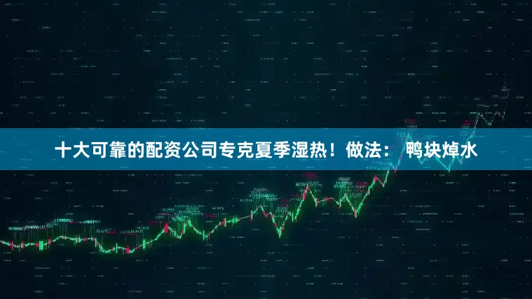 十大可靠的配资公司专克夏季湿热！做法： 鸭块焯水