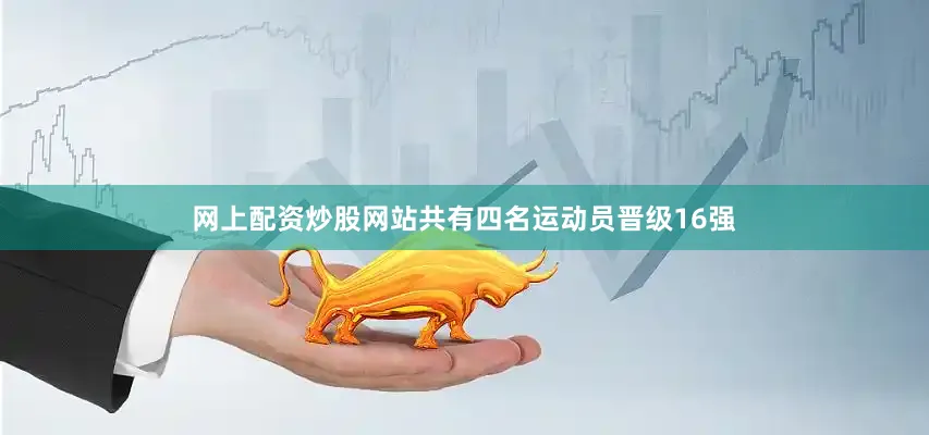 网上配资炒股网站共有四名运动员晋级16强