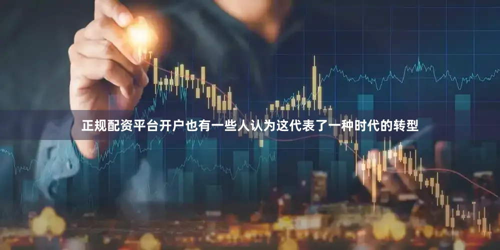 正规配资平台开户也有一些人认为这代表了一种时代的转型
