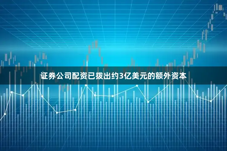 证券公司配资已拨出约3亿美元的额外资本