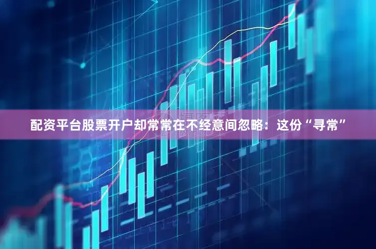 配资平台股票开户却常常在不经意间忽略：这份“寻常”