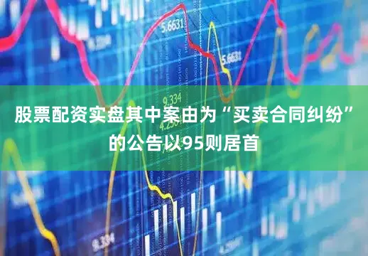 股票配资实盘其中案由为“买卖合同纠纷”的公告以95则居首