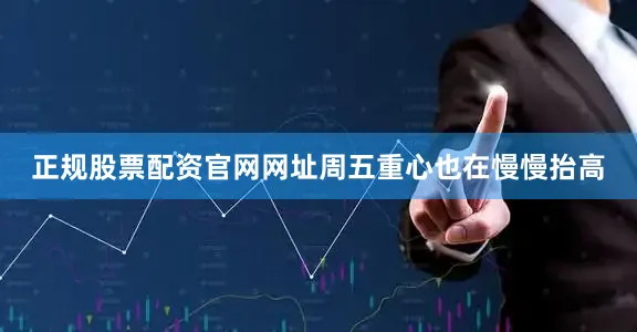 正规股票配资官网网址周五重心也在慢慢抬高