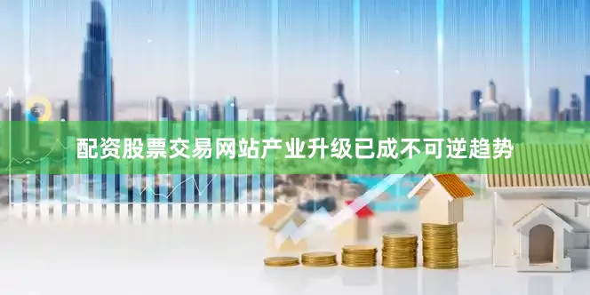 配资股票交易网站产业升级已成不可逆趋势