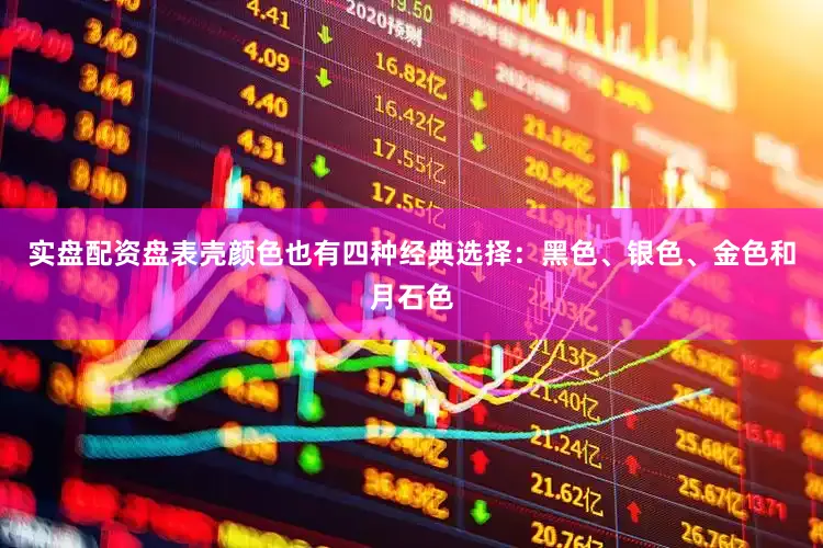 实盘配资盘表壳颜色也有四种经典选择：黑色、银色、金色和月石色