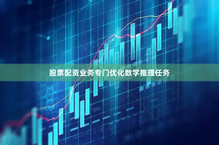 股票配资业务专门优化数学推理任务