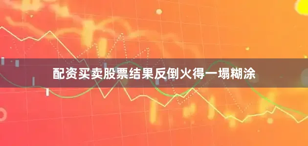 配资买卖股票结果反倒火得一塌糊涂
