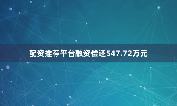 配资推荐平台融资偿还547.72万元