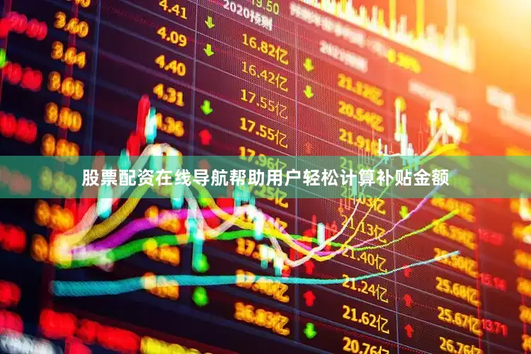 股票配资在线导航帮助用户轻松计算补贴金额