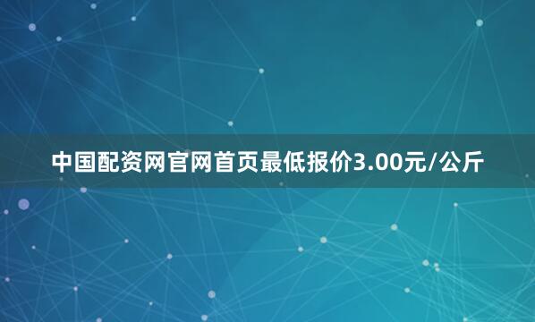 中国配资网官网首页最低报价3.00元/公斤