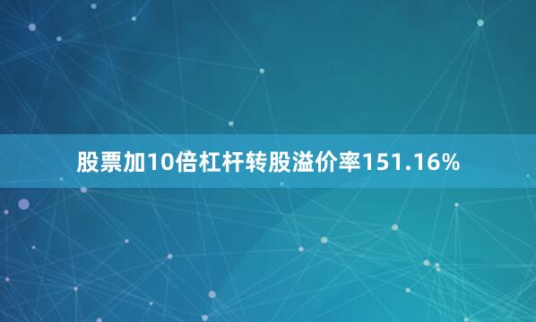 股票加10倍杠杆转股溢价率151.16%