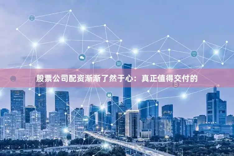 股票公司配资渐渐了然于心：真正值得交付的