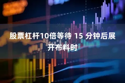 股票杠杆10倍等待 15 分钟后展开布料时