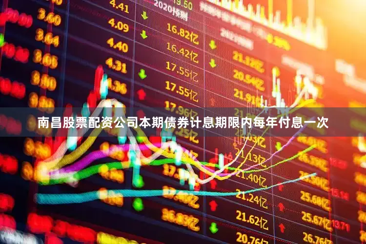 南昌股票配资公司本期债券计息期限内每年付息一次