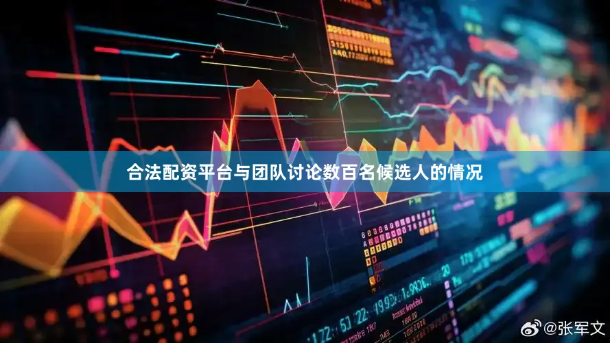 合法配资平台与团队讨论数百名候选人的情况