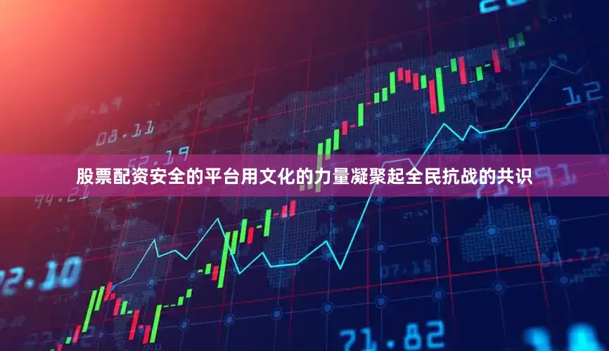 股票配资安全的平台用文化的力量凝聚起全民抗战的共识