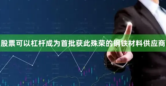 股票可以杠杆成为首批获此殊荣的钢铁材料供应商