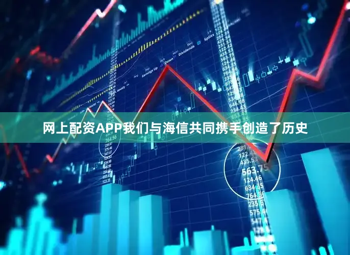 网上配资APP我们与海信共同携手创造了历史