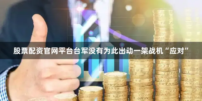 股票配资官网平台台军没有为此出动一架战机“应对”