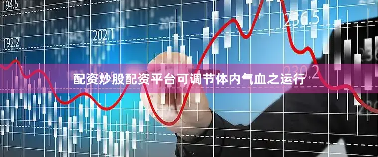 配资炒股配资平台可调节体内气血之运行
