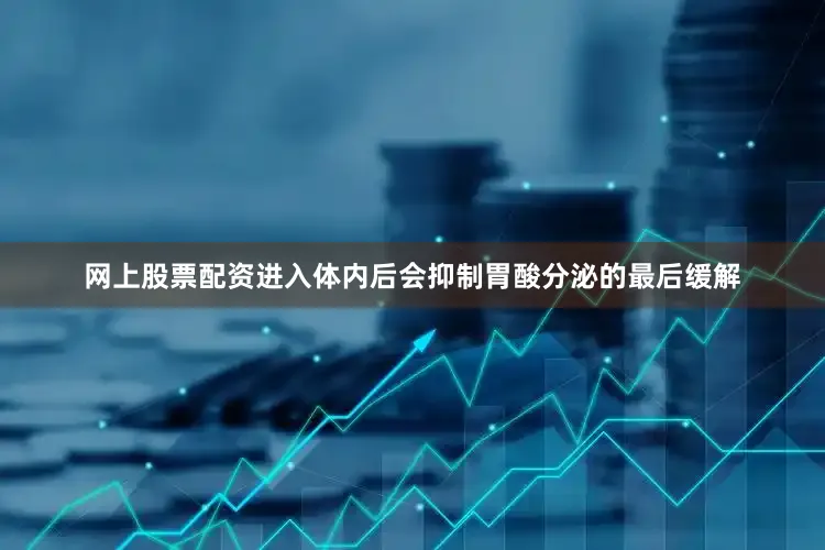 网上股票配资进入体内后会抑制胃酸分泌的最后缓解