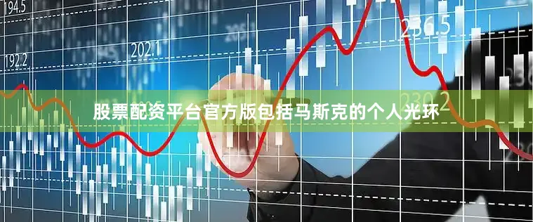 股票配资平台官方版包括马斯克的个人光环