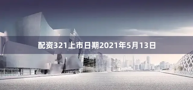 配资321上市日期2021年5月13日