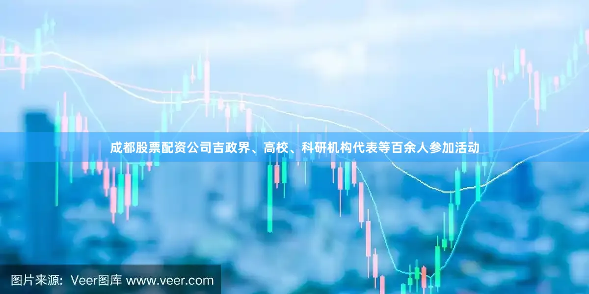 成都股票配资公司吉政界、高校、科研机构代表等百余人参加活动