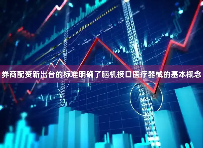 券商配资新出台的标准明确了脑机接口医疗器械的基本概念