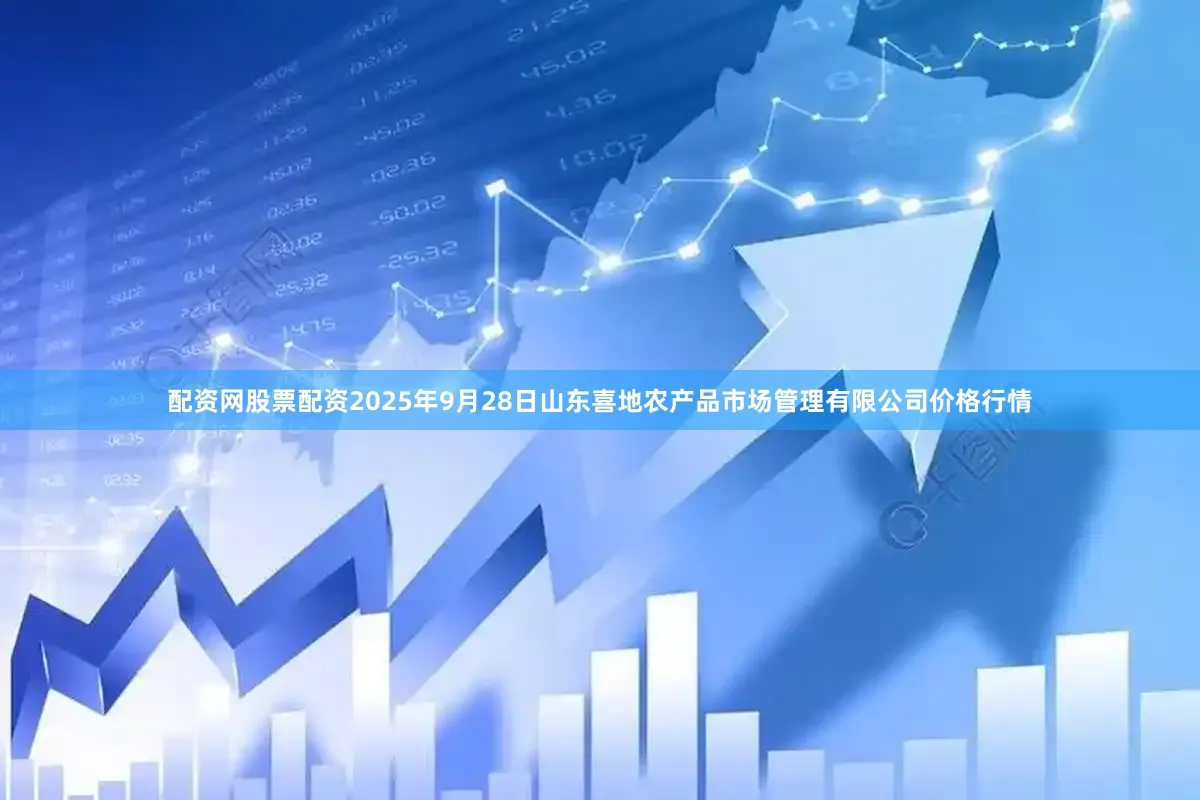 配资网股票配资2025年9月28日山东喜地农产品市场管理有限公司价格行情