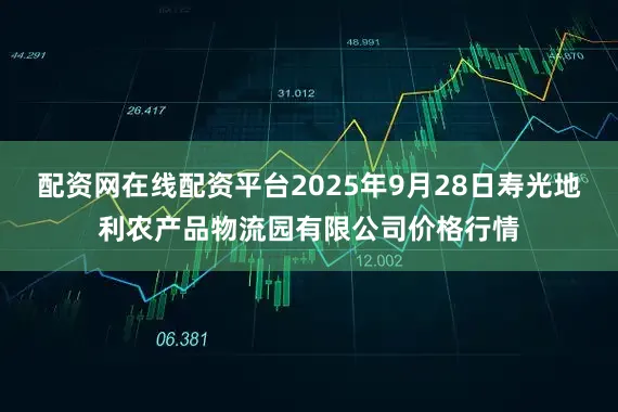 配资网在线配资平台2025年9月28日寿光地利农产品物流园有限公司价格行情