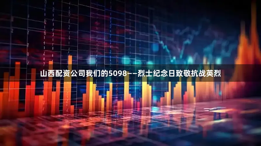 山西配资公司我们的5098——烈士纪念日致敬抗战英烈