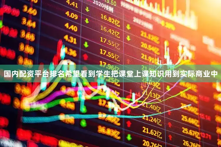 国内配资平台排名希望看到学生把课堂上课知识用到实际商业中
