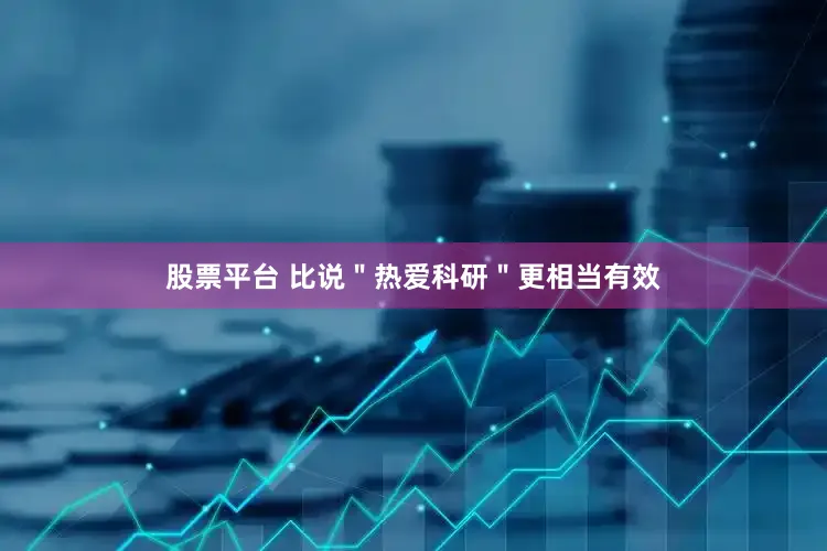 股票平台 比说＂热爱科研＂更相当有效