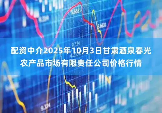 配资中介2025年10月3日甘肃酒泉春光农产品市场有限责任公司价格行情